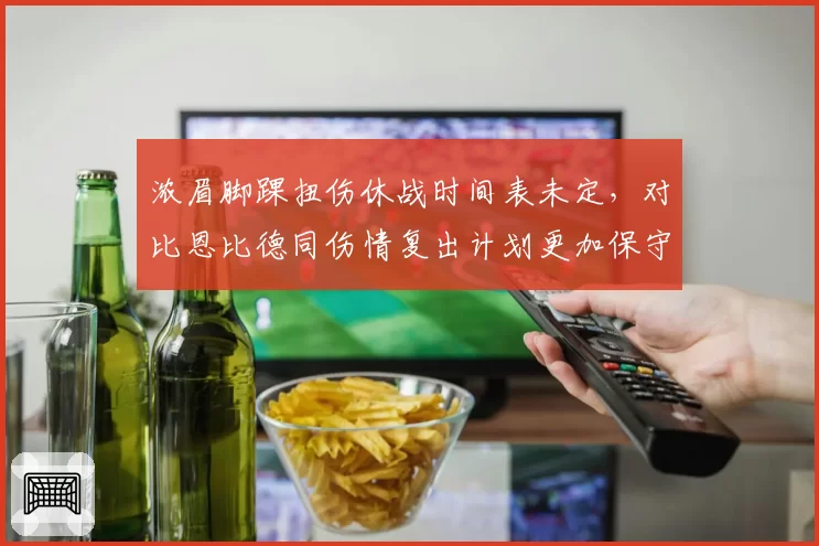 浓眉脚踝扭伤休战时间表未定，对比恩比德同伤情复出计划更加保守