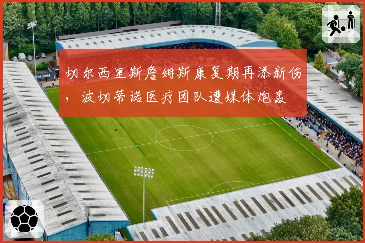 切尔西里斯詹姆斯康复期再添新伤，波切蒂诺医疗团队遭媒体炮轰