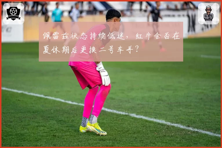 佩雷兹状态持续低迷，红牛会否在夏休期后更换二号车手？