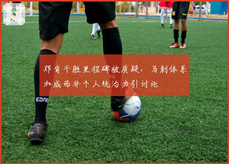 邓肯千胜里程碑被质疑，马刺体系加成而非个人统治力引讨论