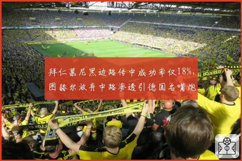 拜仁慕尼黑边路传中成功率仅18%，图赫尔放弃中路渗透引德国名嘴炮轰