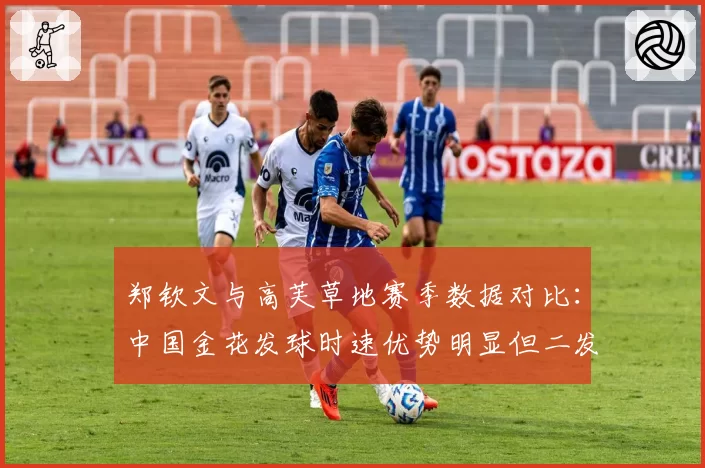 郑钦文与高芙草地赛季数据对比:中国金花发球时速优势明显但二发得分率偏低