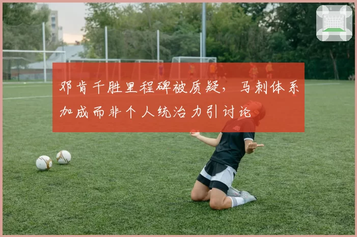 邓肯千胜里程碑被质疑，马刺体系加成而非个人统治力引讨论