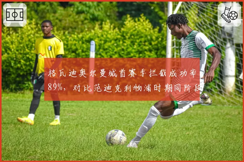 格瓦迪奥尔曼城首赛季拦截成功率89%，对比范迪克利物浦时期同阶段数据更优