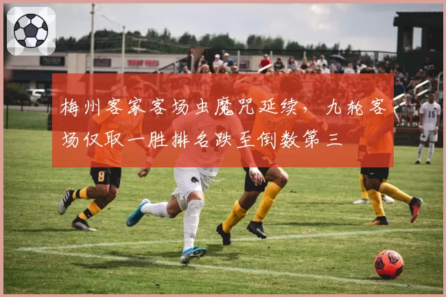 梅州客家客场虫魔咒延续，九轮客场仅取一胜排名跌至倒数第三