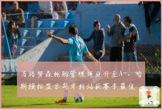 马格努森轮胎管理评分升至A-，哈斯模拟显示匈牙利站获赛季最佳