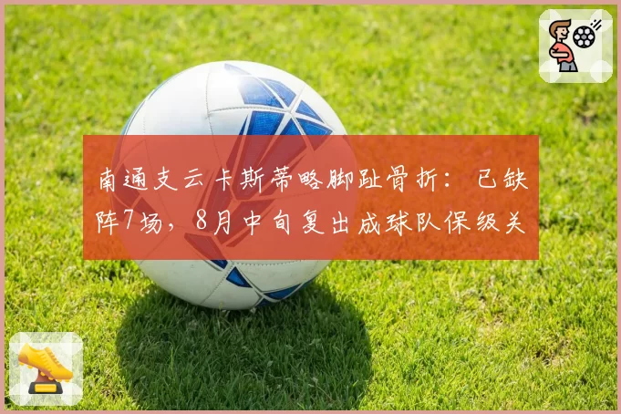 南通支云卡斯蒂略脚趾骨折：已缺阵7场，8月中旬复出成球队保级关键