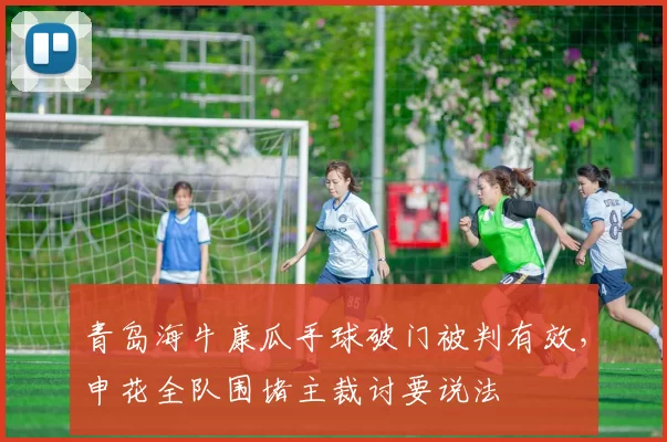 青岛海牛康瓜手球破门被判有效，申花全队围堵主裁讨要说法