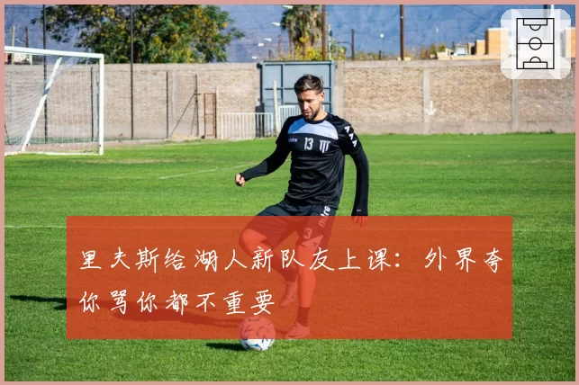 里夫斯给湖人新队友上课：外界夸你骂你都不重要