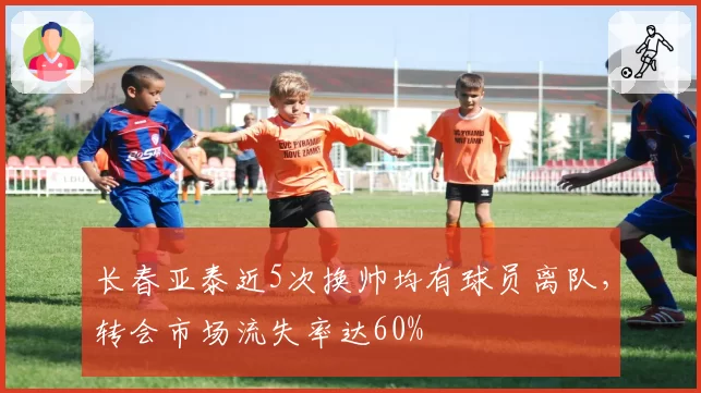 长春亚泰近5次换帅均有球员离队，转会市场流失率达60%