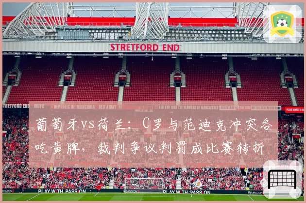 葡萄牙vs荷兰：C罗与范迪克冲突各吃黄牌，裁判争议判罚成比赛转折点