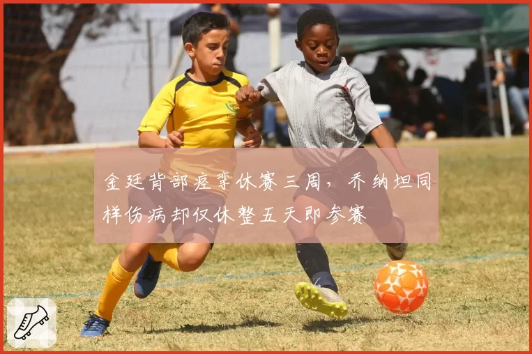 金廷背部痉挛休赛三周，乔纳坦同样伤病却仅休整五天即参赛